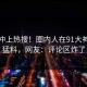 速看冲上热搜！圈内人在91大神被爆猛料，网友：评论区炸了