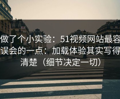 我做了个小实验：51视频网站最容易被误会的一点：加载体验其实写得很清楚（细节决定一切）