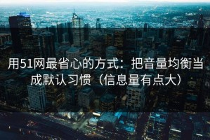 用51网最省心的方式：把音量均衡当成默认习惯（信息量有点大）