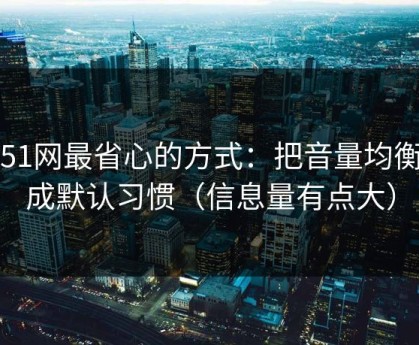 用51网最省心的方式：把音量均衡当成默认习惯（信息量有点大）