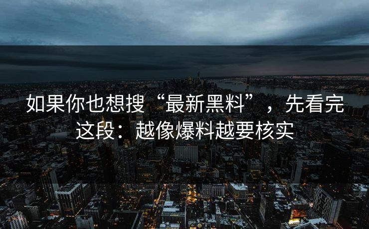 如果你也想搜“最新黑料”，先看完这段：越像爆料越要核实