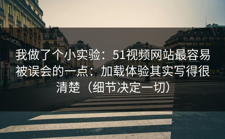我做了个小实验：51视频网站最容易被误会的一点：加载体验其实写得很清楚（细节决定一切）